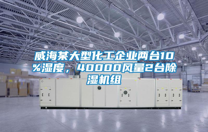 威海某大型化工企業兩臺10%濕度，40000風量2臺除濕機組