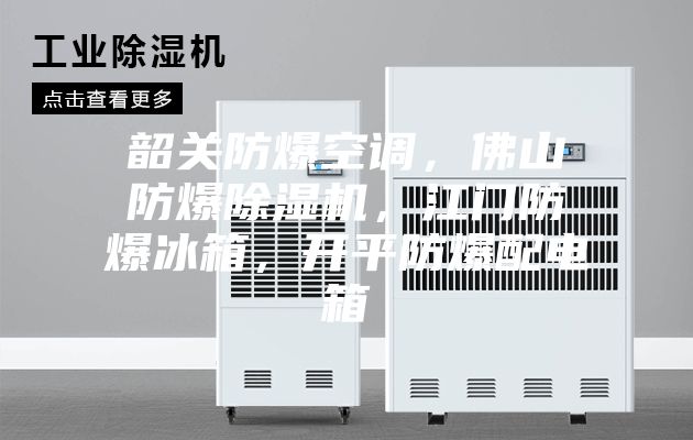 韶關(guān)防爆空調(diào)，佛山防爆除濕機(jī)，江門防爆冰箱，開平防爆配電箱