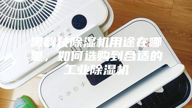 黑科技除濕機(jī)用途在哪里，如何選購到合適的工業(yè)除濕機(jī)