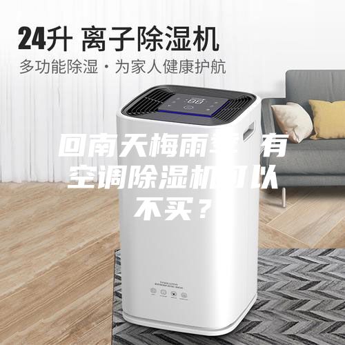 回南天梅雨季 有空調(diào)除濕機(jī)可以不買(mǎi)？