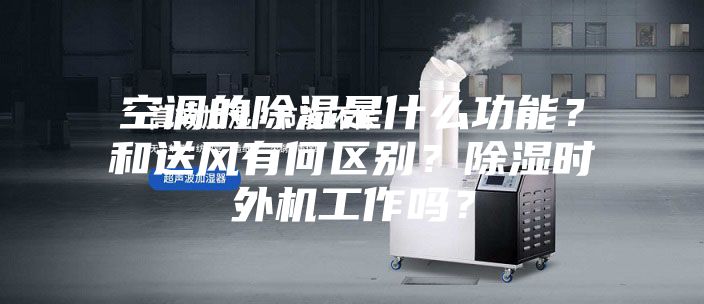 空調(diào)的除濕是什么功能？和送風(fēng)有何區(qū)別？除濕時外機工作嗎？