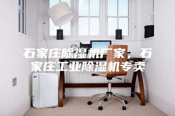 石家莊除濕機廠家，石家莊工業除濕機專賣