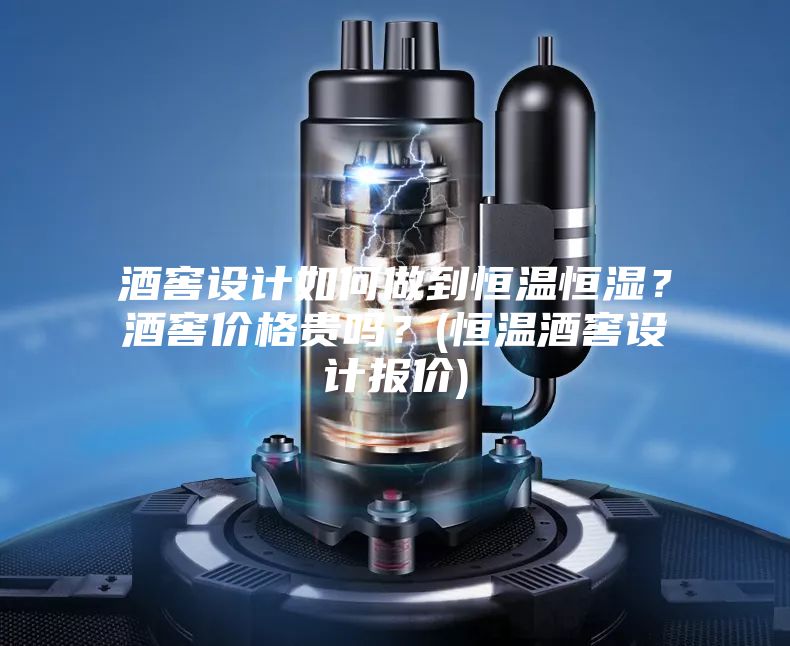 酒窖設計如何做到恒溫恒濕？酒窖價格貴嗎？(恒溫酒窖設計報價)