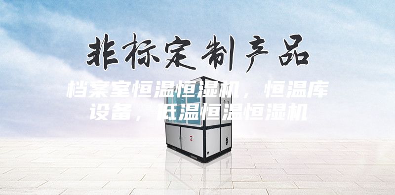 檔案室恒溫恒濕機，恒溫庫設備，低溫恒溫恒濕機