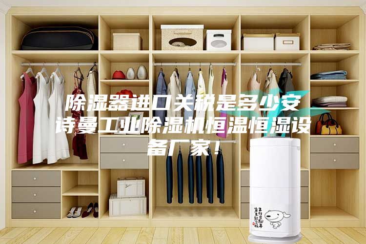 除濕器進(jìn)口關(guān)稅是多少安詩曼工業(yè)除濕機(jī)恒溫恒濕設(shè)備廠家！