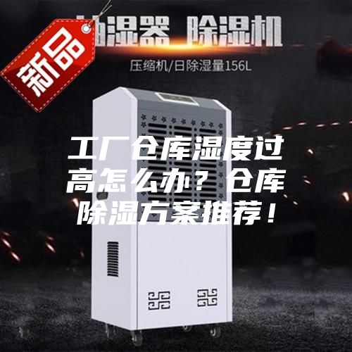 工廠倉(cāng)庫(kù)濕度過(guò)高怎么辦？倉(cāng)庫(kù)除濕方案推薦！