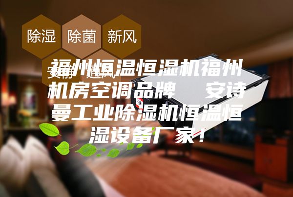 福州恒溫恒濕機福州機房空調品牌  安詩曼工業除濕機恒溫恒濕設備廠家！