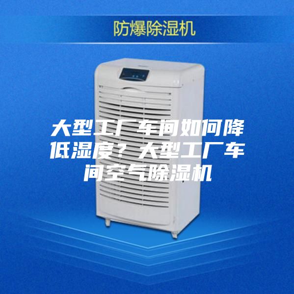 大型工廠車(chē)間如何降低濕度？大型工廠車(chē)間空氣除濕機(jī)