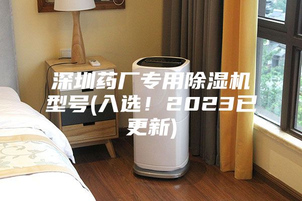 深圳藥廠專用除濕機型號(入選！2023已更新)