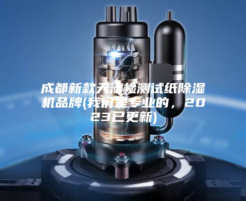 成都新款天津檢測(cè)試紙除濕機(jī)品牌(我們是專(zhuān)業(yè)的，2023已更新)