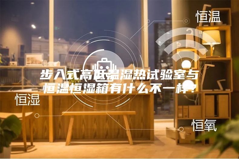 步入式高低溫濕熱試驗室與恒溫恒濕箱有什么不一樣？