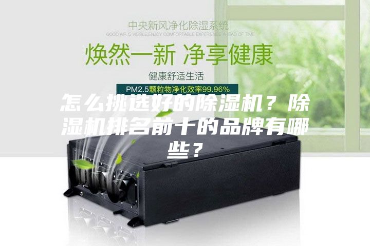 怎么挑選好的除濕機(jī)？除濕機(jī)排名前十的品牌有哪些？