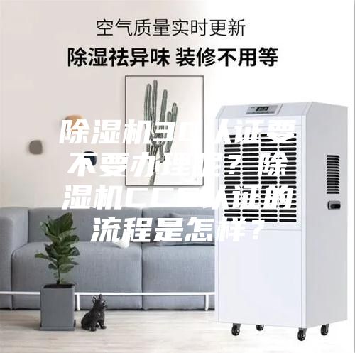 除濕機3C認證要不要辦理呢？除濕機CCC認證的流程是怎樣？
