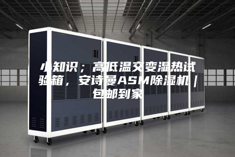 小知識；高低溫交變濕熱試驗(yàn)箱，安詩曼ASM除濕機(jī)｜包郵到家