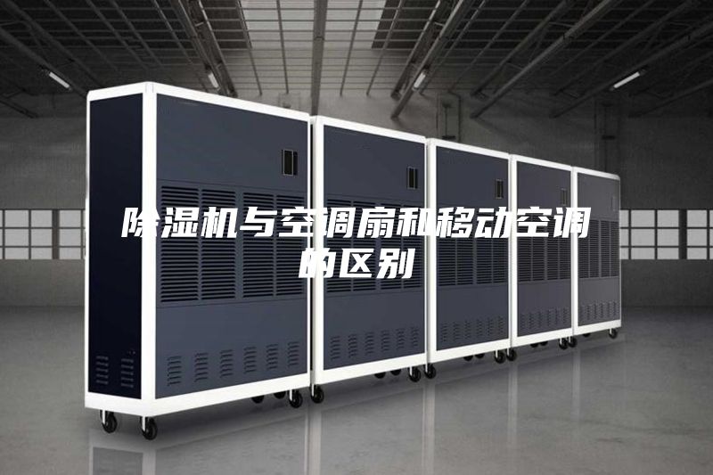 除濕機與空調扇和移動空調的區(qū)別