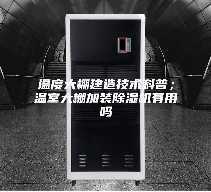溫度大棚建造技術(shù)科普；溫室大棚加裝除濕機有用嗎
