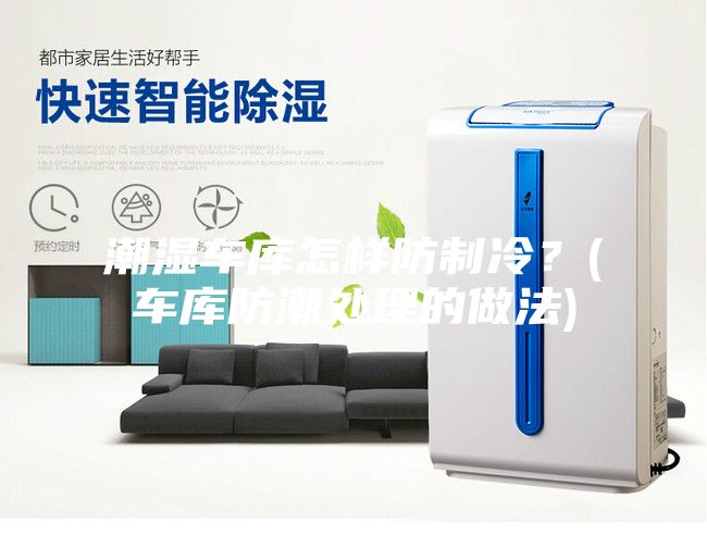 潮濕車庫怎樣防制冷？(車庫防潮處理的做法)