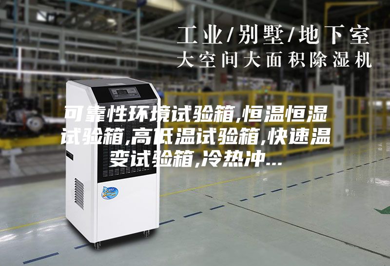 可靠性環(huán)境試驗(yàn)箱,恒溫恒濕試驗(yàn)箱,高低溫試驗(yàn)箱,快速溫變試驗(yàn)箱,冷熱沖...