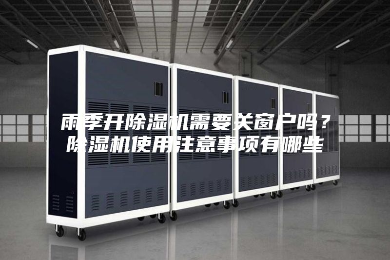 雨季開(kāi)除濕機(jī)需要關(guān)窗戶(hù)嗎？除濕機(jī)使用注意事項(xiàng)有哪些