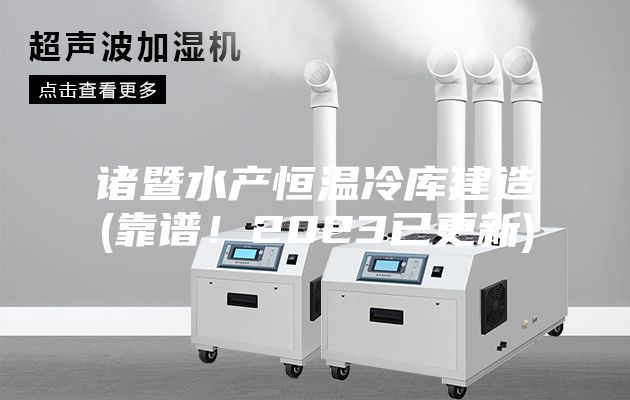 諸暨水產(chǎn)恒溫冷庫建造(靠譜！2023已更新)