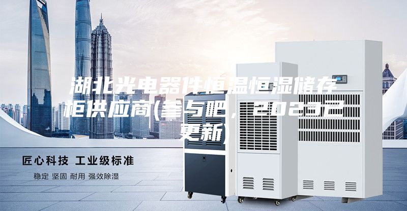 湖北光電器件恒溫恒濕儲存柜供應(yīng)商(參與吧，2023已更新)
