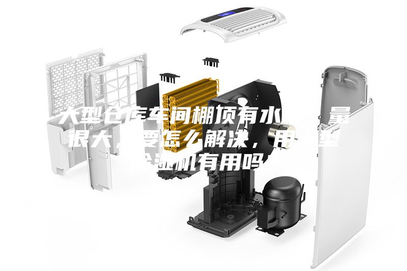 大型倉庫車間棚頂有水珠，量很大，要怎么解決，用大型除濕機有用嗎？