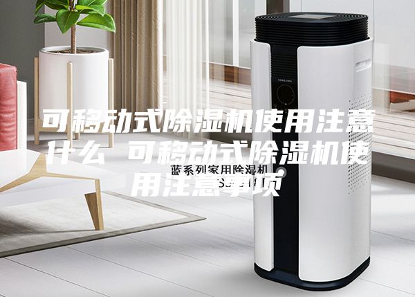 可移動(dòng)式除濕機(jī)使用注意什么 可移動(dòng)式除濕機(jī)使用注意事項(xiàng)
