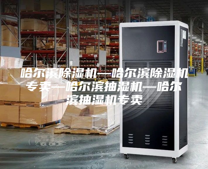 哈爾濱除濕機(jī)—哈爾濱除濕機(jī)專賣—哈爾濱抽濕機(jī)—哈爾濱抽濕機(jī)專賣