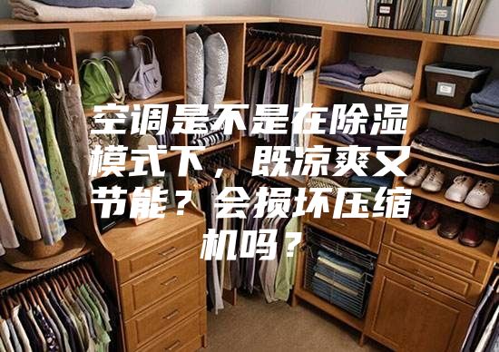 空調是不是在除濕模式下，既涼爽又節能？會損壞壓縮機嗎？