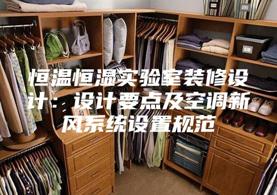 恒溫恒濕實驗室裝修設(shè)計:設(shè)計要點及空調(diào)新風系統(tǒng)設(shè)置規(guī)范