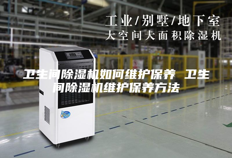 衛生間除濕機如何維護保養 衛生間除濕機維護保養方法