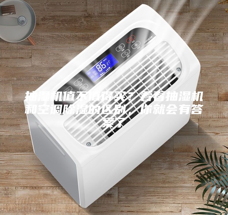 抽濕機值不值得買?看看抽濕機和空調除濕的區別,你就會有答案了