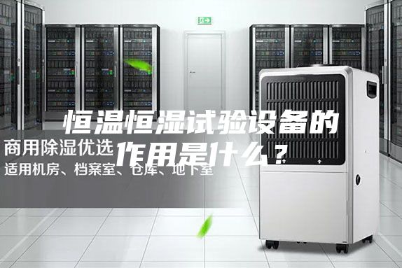 恒溫恒濕試驗設備的作用是什么？