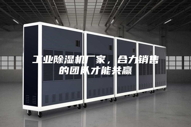 工業除濕機廠家，合力銷售的團隊才能共贏