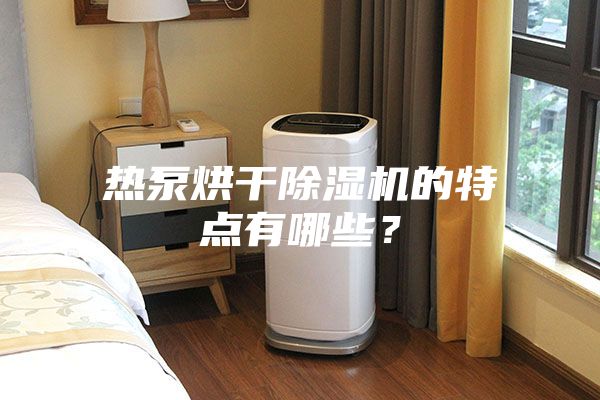 熱泵烘干除濕機(jī)的特點(diǎn)有哪些？