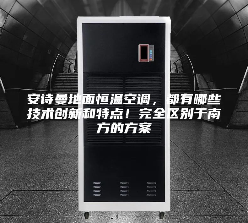 安詩曼地面恒溫空調(diào)，都有哪些技術創(chuàng)新和特點！完全區(qū)別于南方的方案