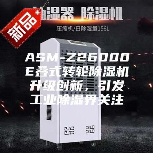 ASM-Z26000E疊式轉(zhuǎn)輪除濕機(jī)升級創(chuàng)新，引發(fā)工業(yè)除濕界關(guān)注