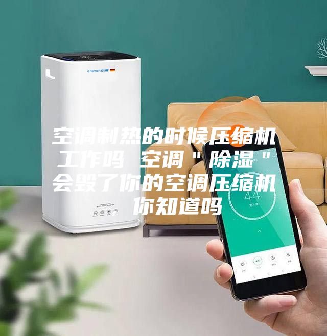 空調制熱的時候壓縮機工作嗎 空調＂除濕＂會毀了你的空調壓縮機，你知道嗎