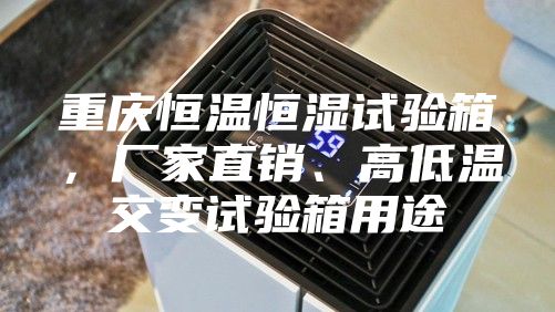 重慶恒溫恒濕試驗(yàn)箱,廠家直銷、高低溫交變?cè)囼?yàn)箱用途