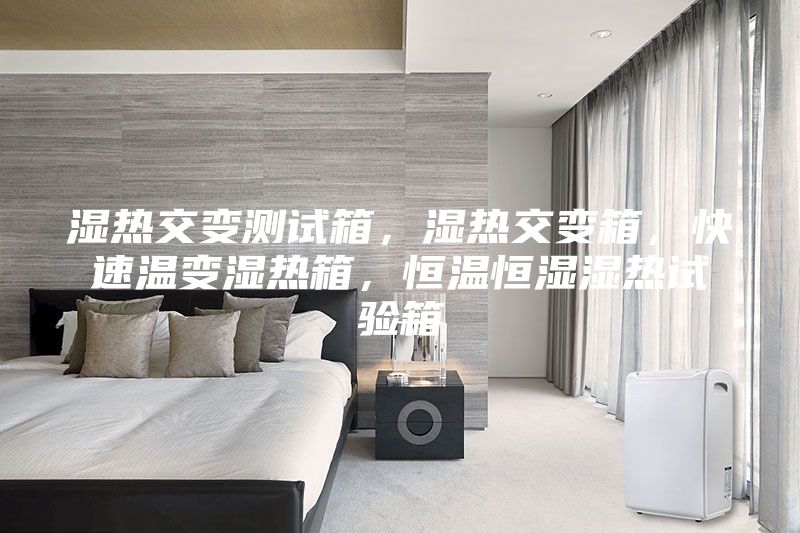 濕熱交變測(cè)試箱，濕熱交變箱，快速溫變濕熱箱，恒溫恒濕濕熱試驗(yàn)箱