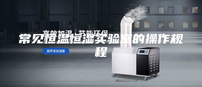 常見恒溫恒濕實驗室的操作規程