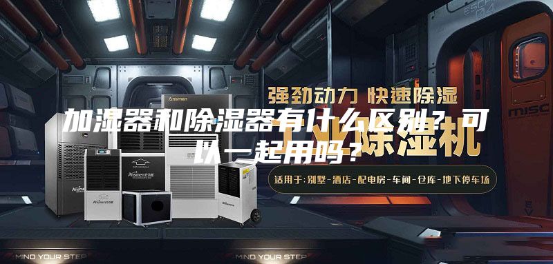 加濕器和除濕器有什么區別？可以一起用嗎？