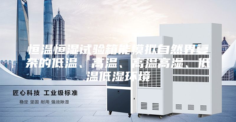 恒溫恒濕試驗箱能模擬自然界復雜的低溫、高溫、高溫高濕、低溫低濕環(huán)境