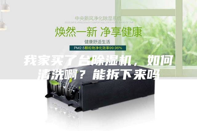 我家買了臺除濕機(jī)，如何清洗啊？能拆下來嗎