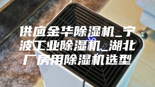 供應金華除濕機_寧波工業(yè)除濕機_湖北廠房用除濕機選型