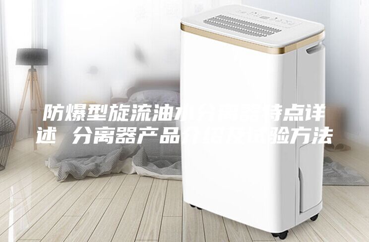 防爆型旋流油水分離器特點(diǎn)詳述 分離器產(chǎn)品介紹及試驗(yàn)方法