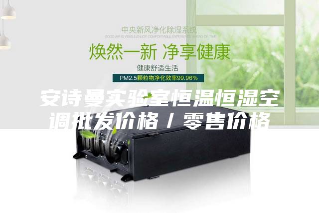 安詩曼實驗室恒溫恒濕空調(diào)批發(fā)價格／零售價格