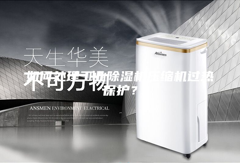 如何處理工業(yè)除濕機(jī)壓縮機(jī)過(guò)熱保護(hù)？