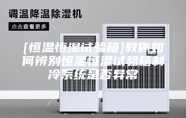 [恒溫恒濕試驗(yàn)箱]教你如何辨別恒溫恒濕試驗(yàn)箱制冷系統(tǒng)是否異常