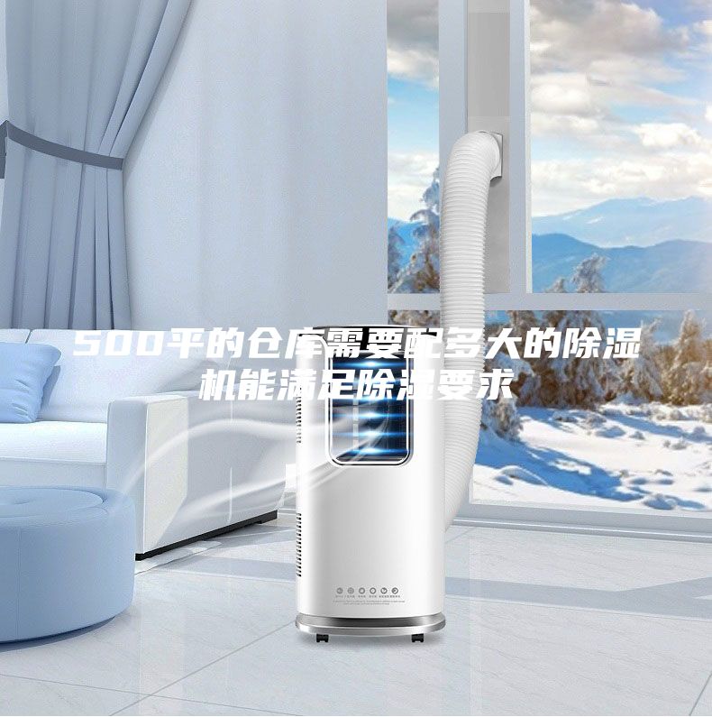 500平的倉(cāng)庫(kù)需要配多大的除濕機(jī)能滿足除濕要求